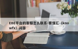 EBE平台的客服怎么联系-要懂汇（knowfx）问答