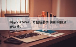 揭示Vistova：奇怪操作如何影响投资者决策？