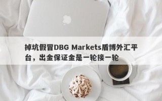 掉坑假冒DBG Markets盾博外汇平台，出金保证金是一轮接一轮