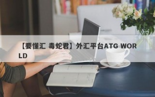 【要懂汇 毒蛇君】外汇平台ATG WORLD
