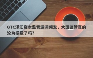 GTC泽汇资本监管漏洞频发，大国监管真的沦为摆设了吗？