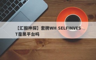 【汇圈神探】套牌WH SELFINVEST是黑平台吗
