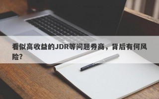 看似高收益的JDR等问题券商，背后有何风险？