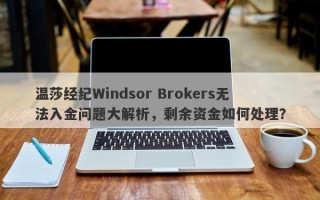 温莎经纪Windsor Brokers无法入金问题大解析，剩余资金如何处理？