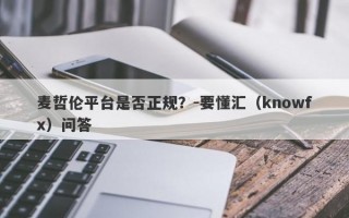 麦哲伦平台是否正规？-要懂汇（knowfx）问答