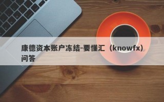 康德资本账户冻结-要懂汇（knowfx）问答