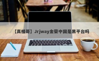 【真相哥】Jrjway金荣中国是黑平台吗
