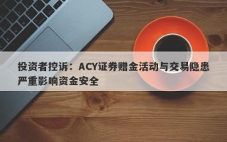 投资者控诉：ACY证券赠金活动与交易隐患严重影响资金安全