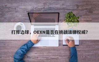 打擦边球，OEXN是否在挑战法律权威？