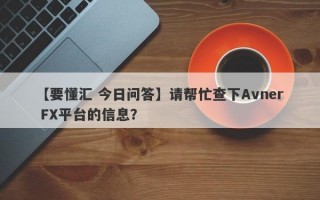 【要懂汇 今日问答】请帮忙查下Avner FX平台的信息？
