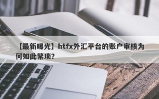 【最新曝光】htfx外汇平台的账户审核为何如此繁琐？