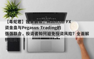 【毒蛇君】独家解读，Mabicon FX资金盘与Pegasus Trading的强强联合，投资者如何避免投资风险？全面解析在此！