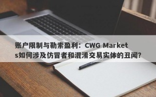 账户限制与勒索盈利：CWG Markets如何涉及仿冒者和混淆交易实体的丑闻？