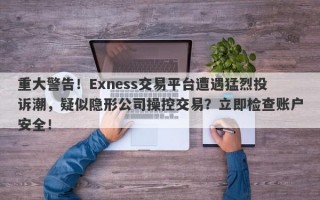 重大警告！Exness交易平台遭遇猛烈投诉潮，疑似隐形公司操控交易？立即检查账户安全！