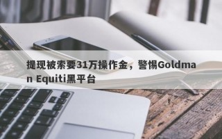 提现被索要31万操作金，警惕Goldman Equiti黑平台