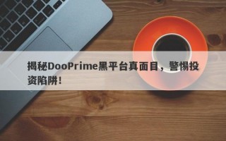 揭秘DooPrime黑平台真面目，警惕投资陷阱！