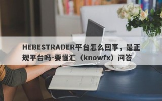 HEBESTRADER平台怎么回事，是正规平台吗-要懂汇（knowfx）问答