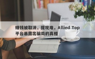 赚钱被取消，提现难，Allied Top平台暴露出骗局的真相