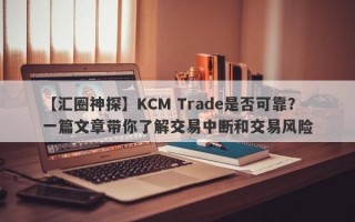 【汇圈神探】KCM Trade是否可靠？一篇文章带你了解交易中断和交易风险