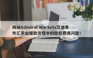 揭秘Admiral Markets艾迪麦外汇平台提款流程中的隐形费用问题！