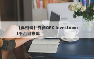 【真相哥】券商GFX Investment平台可靠嘛
