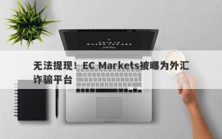 无法提现！EC Markets被曝为外汇诈骗平台