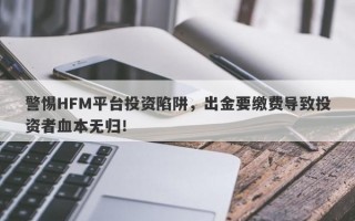 警惕HFM平台投资陷阱，出金要缴费导致投资者血本无归！