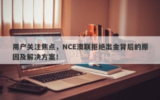 用户关注焦点，NCE澳联拒绝出金背后的原因及解决方案！