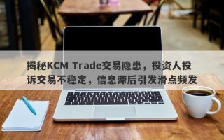 揭秘KCM Trade交易隐患，投资人投诉交易不稳定，信息滞后引发滑点频发