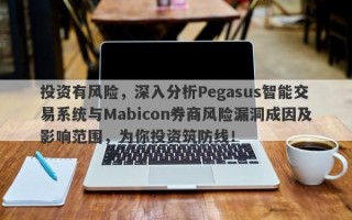 投资有风险，深入分析Pegasus智能交易系统与Mabicon券商风险漏洞成因及影响范围，为你投资筑防线！