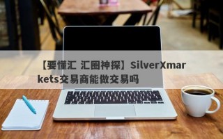 【要懂汇 汇圈神探】SilverXmarkets交易商能做交易吗
