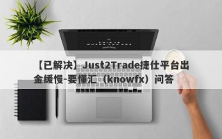 【已解决】Just2Trade捷仕平台出金缓慢-要懂汇（knowfx）问答