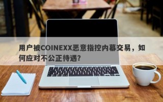 用户被COINEXX恶意指控内幕交易，如何应对不公正待遇？