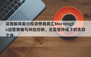 深度解读盈兴投资券商晨汇MorningFx运营策略与风险控制，无监管环境下的生存之道。