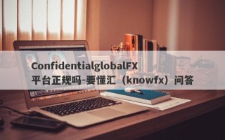 ConfidentialglobalFX平台正规吗-要懂汇（knowfx）问答