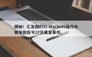 揭秘！汇友因ETO Markets操作白银导致巨亏37万美金事件。