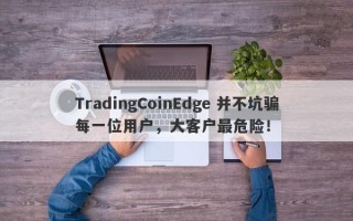 TradingCoinEdge 并不坑骗每一位用户，大客户最危险！