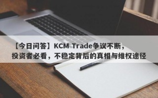 【今日问答】KCM Trade争议不断，投资者必看，不稳定背后的真相与维权途径