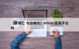 【要懂汇 今日曝光】Hibiki是黑平台吗
