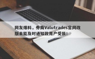 网友爆料，券商Valutrades官网改版未能及时通知致用户受损！