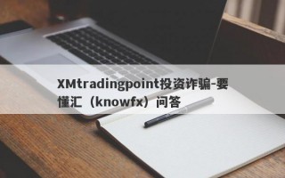 XMtradingpoint投资诈骗-要懂汇（knowfx）问答