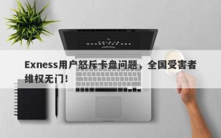 Exness用户怒斥卡盘问题，全国受害者维权无门！