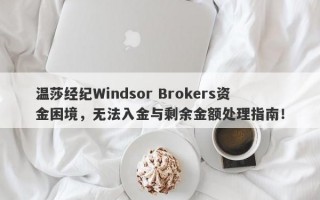 温莎经纪Windsor Brokers资金困境，无法入金与剩余金额处理指南！