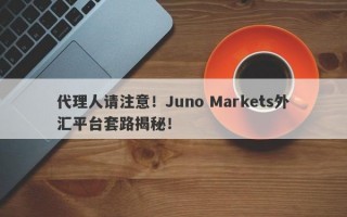 代理人请注意！Juno Markets外汇平台套路揭秘！