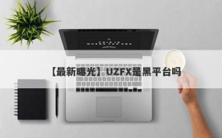 【最新曝光】UZFX是黑平台吗
