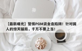 【最新曝光】警惕PGM资金盘陷阱！针对国人的惊天骗局，千万不要上当！