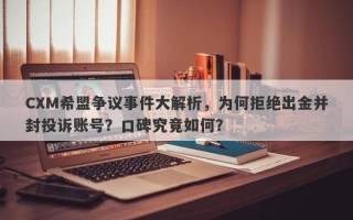 CXM希盟争议事件大解析，为何拒绝出金并封投诉账号？口碑究竟如何？