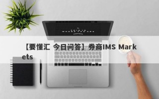 【要懂汇 今日问答】券商IMS Markets
