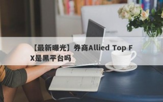 【最新曝光】券商Allied Top FX是黑平台吗
