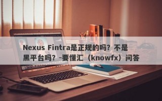 Nexus Fintra是正规的吗？不是黑平台吗？-要懂汇（knowfx）问答